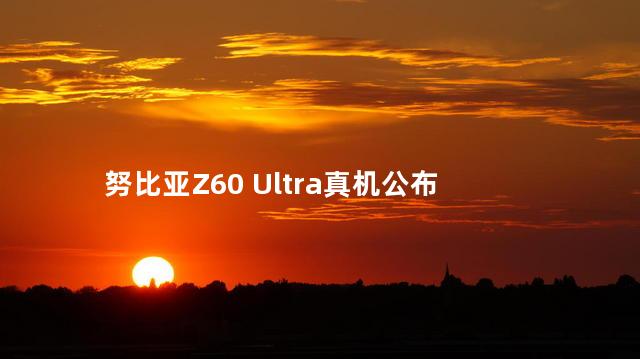 努比亚Z60 Ultra真机公布